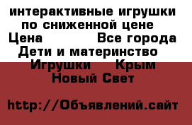 интерактивные игрушки по сниженной цене › Цена ­ 1 690 - Все города Дети и материнство » Игрушки   . Крым,Новый Свет